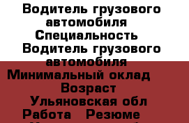 Водитель грузового автомобиля › Специальность ­ Водитель грузового автомобиля › Минимальный оклад ­ 25 000 › Возраст ­ 43 - Ульяновская обл. Работа » Резюме   . Ульяновская обл.